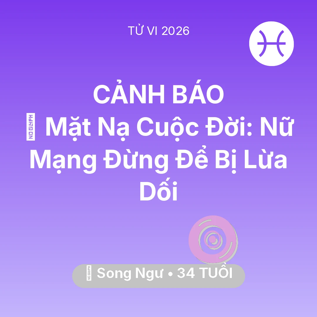 Tổng quan Vận Mệnh tuổi 34 - Vận hạn Song Ngư sinh năm 1992 trong năm (2026): 🎭 Mặt Nạ Cuộc Đời: Nữ Mạng Song Ngư Đừng Để Bị Lừa Dối