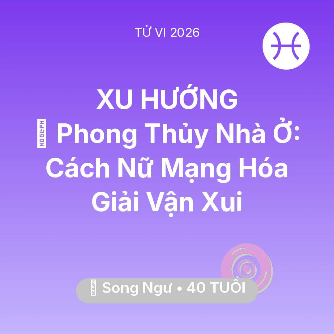 Tổng quan Vận Mệnh tuổi 40 - Vận hạn Song Ngư sinh năm 1986 trong năm (2026): 🏠 Phong Thủy Nhà Ở: Cách Nữ Mạng Song Ngư Hóa Giải Vận Xui