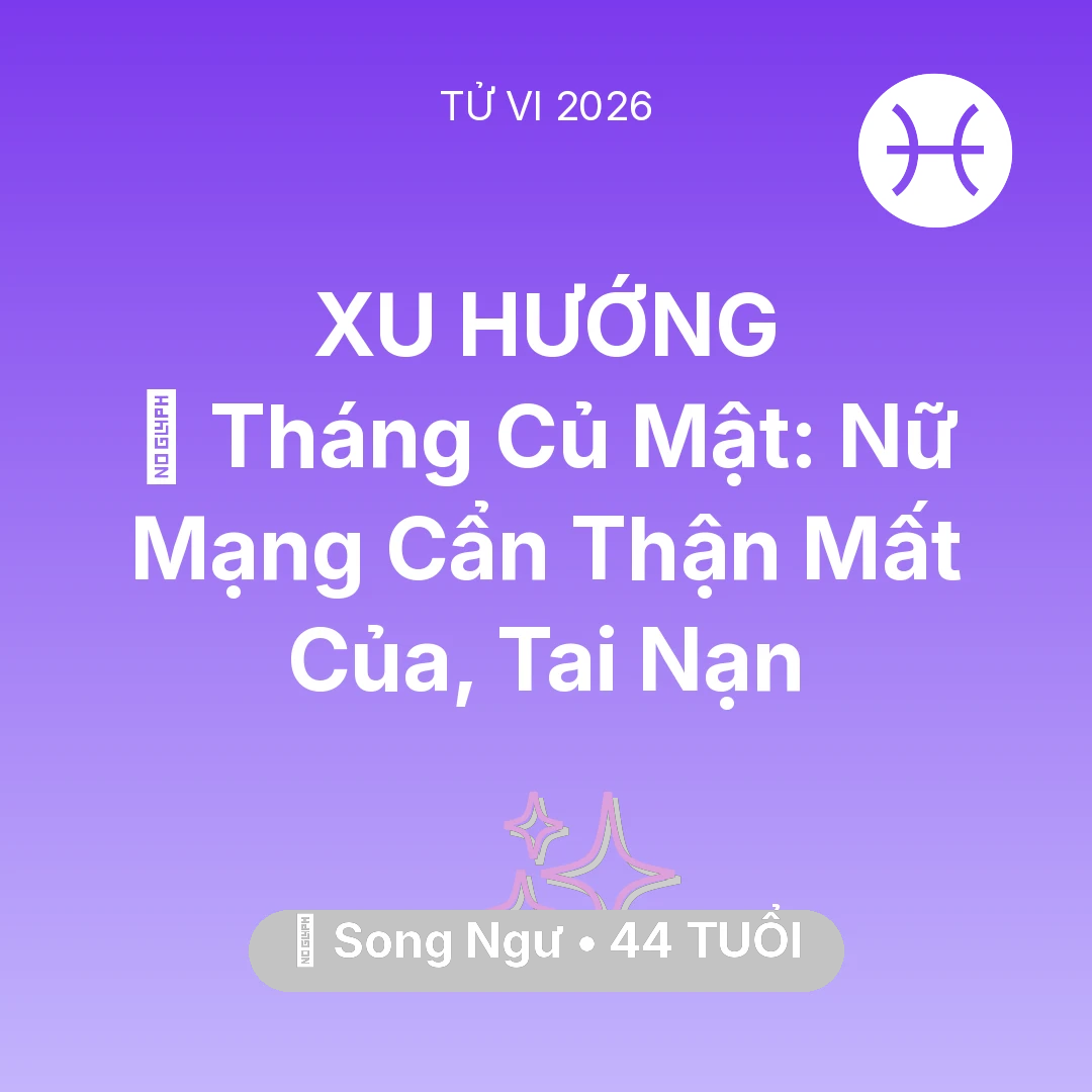Tổng quan Vận Mệnh tuổi 44 - Tử vi Song Ngư sinh năm 1982 trong năm 2026: 🛑 Tháng Củ Mật: Nữ Mạng Song Ngư Cẩn Thận Mất Của, Tai Nạn