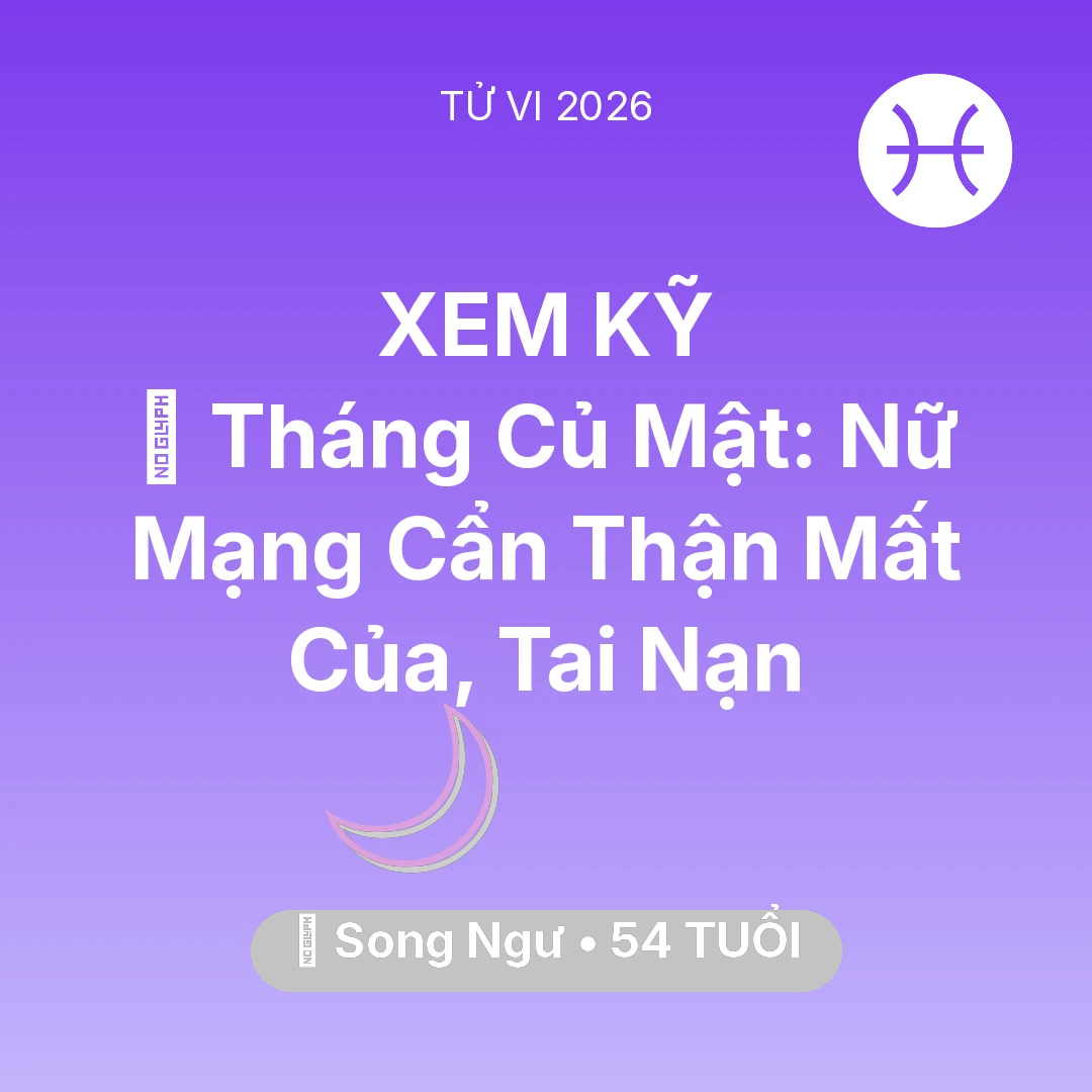 Tổng quan Vận Mệnh tuổi 54 - Vận hạn Song Ngư sinh năm 1972 trong năm (2026): 🛑 Tháng Củ Mật: Nữ Mạng Song Ngư Cẩn Thận Mất Của, Tai Nạn