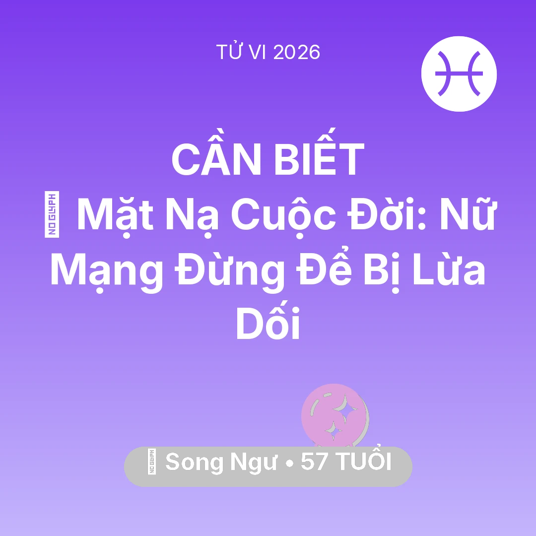 Tổng quan Vận Mệnh tuổi 57 - Tử vi Song Ngư sinh năm 1969 trong năm 2026: 🎭 Mặt Nạ Cuộc Đời: Nữ Mạng Song Ngư Đừng Để Bị Lừa Dối