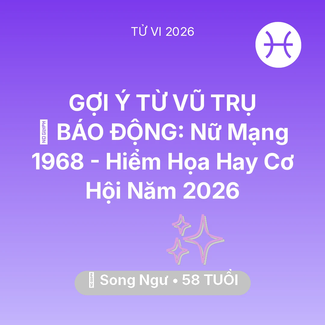 Tổng quan Vận Mệnh tuổi 58 - Vận hạn Song Ngư sinh năm 1968 trong năm (2026): 🚨 BÁO ĐỘNG: Nữ Mạng Song Ngư 1968 - Hiểm Họa Hay Cơ Hội Năm 2026