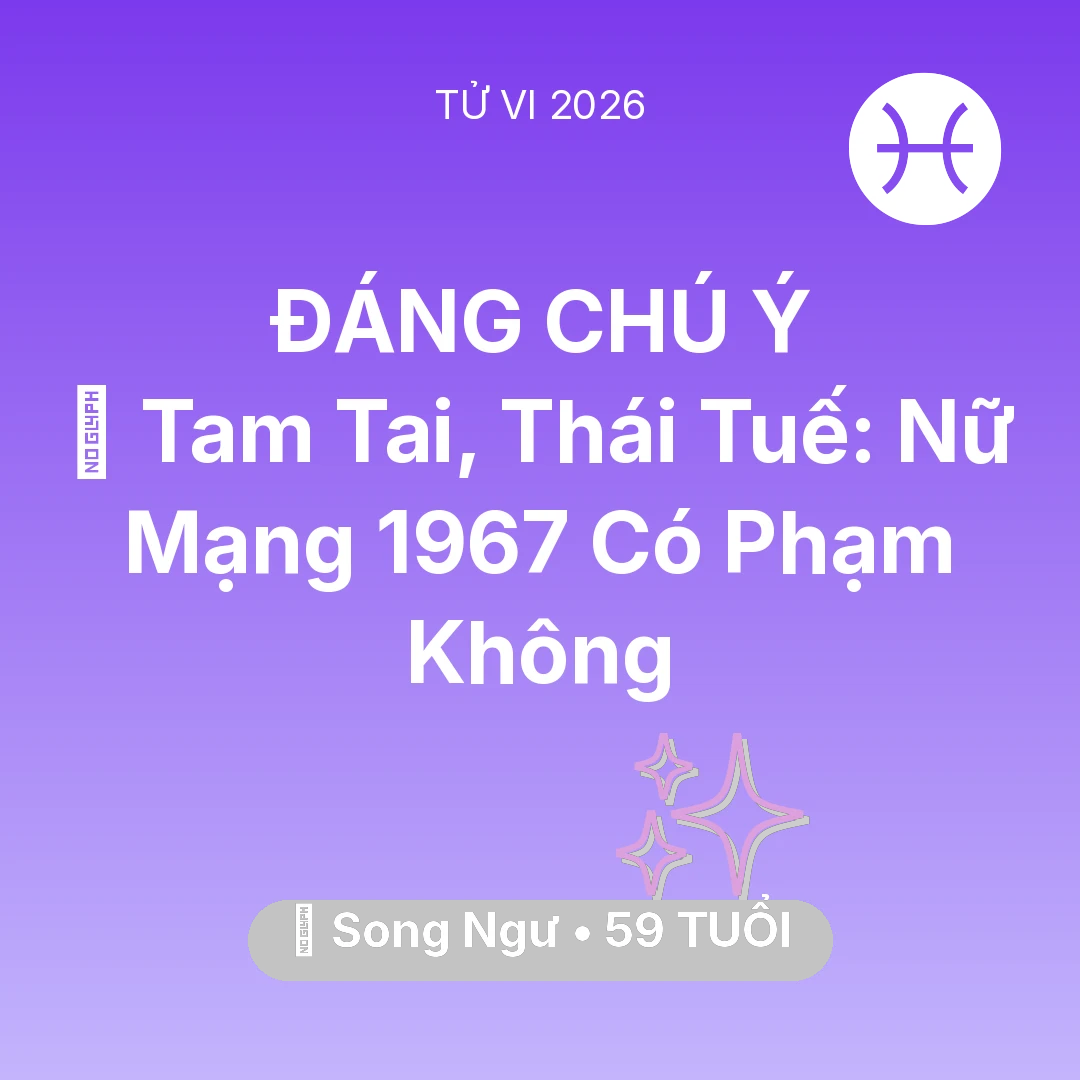 Tổng quan Vận Mệnh tuổi 59 - Xem tử vi Song Ngư sinh năm 1967 Nữ Mạng: 👹 Tam Tai, Thái Tuế: Nữ Mạng Song Ngư 1967 Có Phạm Không