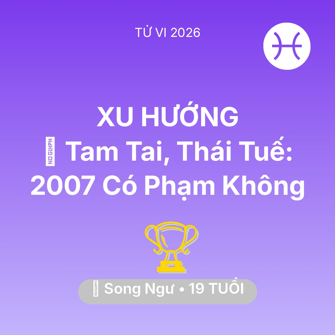 Tổng quan Sự Nghiệp tuổi 19 - Tử vi Song Ngư sinh năm 2007 trong năm 2026: 👹 Tam Tai, Thái Tuế: Song Ngư 2007 Có Phạm Không