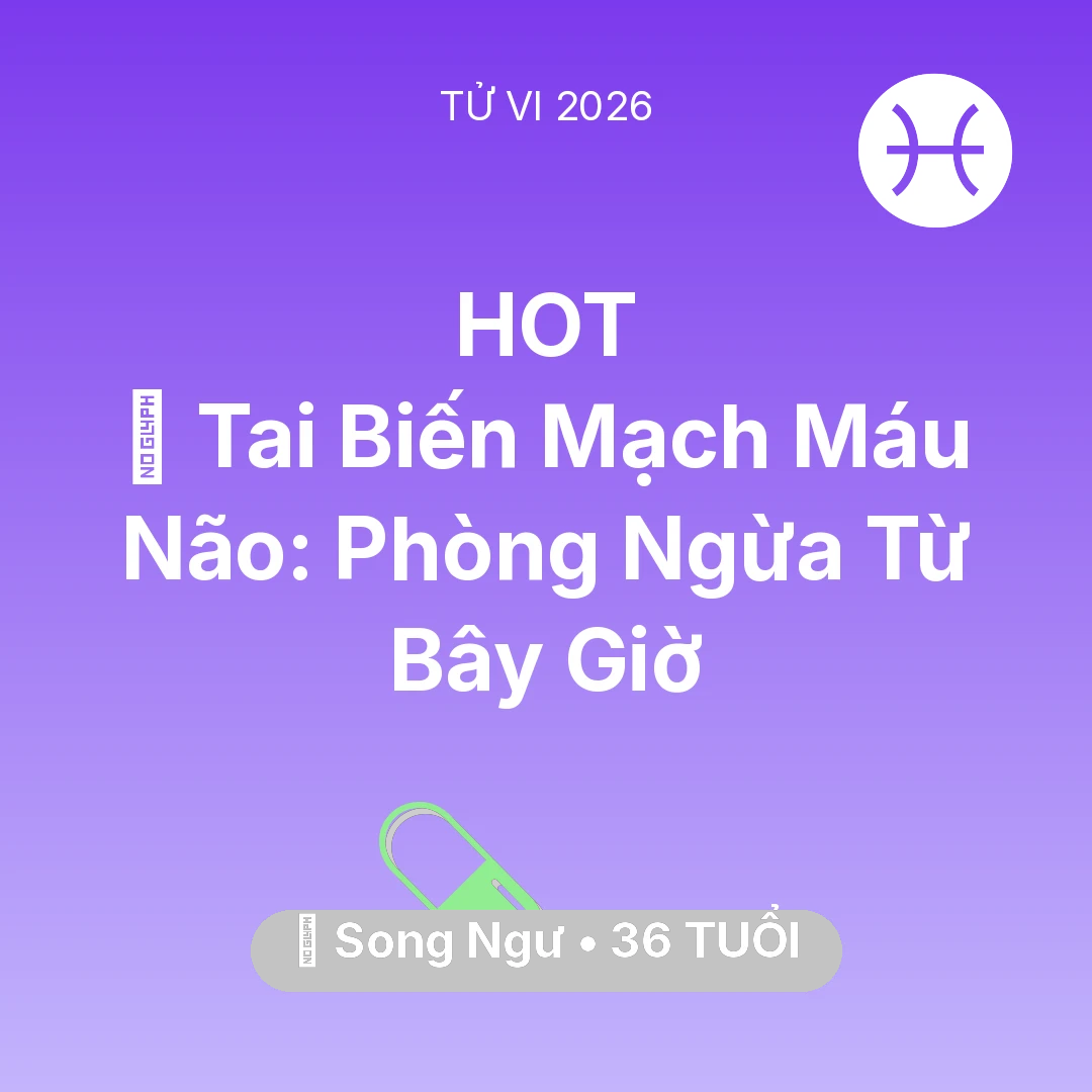 Tổng quan Sức Khỏe tuổi 36 - Tử vi Song Ngư sinh năm 1990 trong năm 2026: 🧠 Tai Biến Mạch Máu Não: Song Ngư Phòng Ngừa Từ Bây Giờ