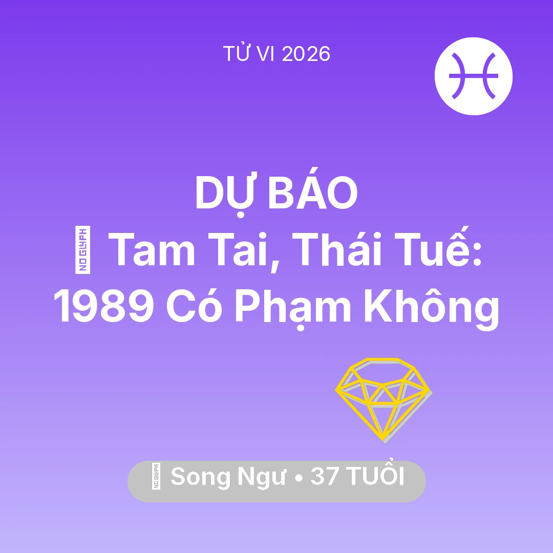 Tổng quan Tài Chính tuổi 37 - Tử vi Song Ngư sinh năm 1989 trong năm 2026: 👹 Tam Tai, Thái Tuế: Song Ngư 1989 Có Phạm Không