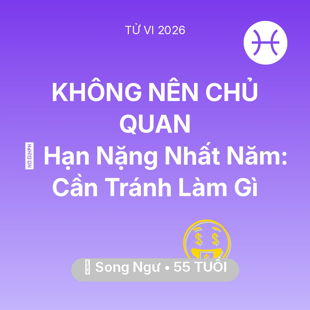 Tổng quan Tài Chính tuổi 55 - Vận hạn Song Ngư sinh năm 1971 trong năm (2026): 📉 Hạn Nặng Nhất Năm: Song Ngư Cần Tránh Làm Gì