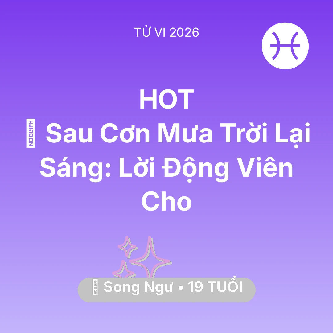 Tổng quan Vận Mệnh tuổi 19 - Vận hạn Song Ngư sinh năm 2007 trong năm (2026): 🌈 Sau Cơn Mưa Trời Lại Sáng: Lời Động Viên Cho Song Ngư