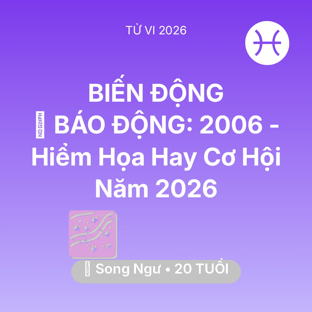 Tổng quan Vận Mệnh tuổi 20 - Vận hạn Song Ngư sinh năm 2006 trong năm (2026): 🚨 BÁO ĐỘNG: Song Ngư 2006 - Hiểm Họa Hay Cơ Hội Năm 2026