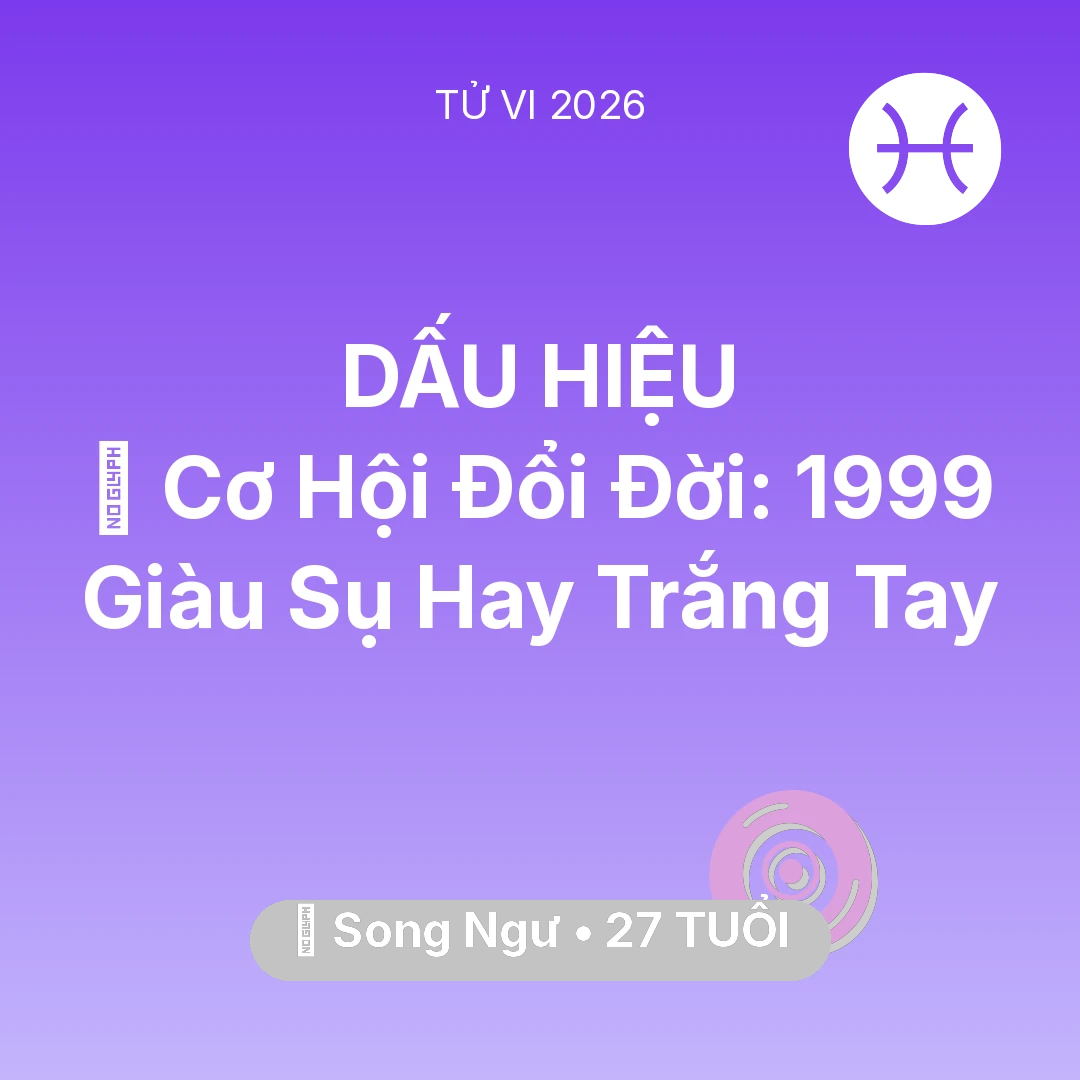 Tổng quan Vận Mệnh tuổi 27 - Vận hạn Song Ngư sinh năm 1999 trong năm (2026): 💰 Cơ Hội Đổi Đời: Song Ngư 1999 Giàu Sụ Hay Trắng Tay