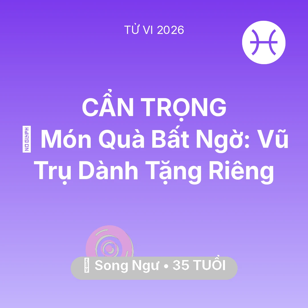 Tổng quan Vận Mệnh tuổi 35 - Vận hạn Song Ngư sinh năm 1991 trong năm (2026): 🎁 Món Quà Bất Ngờ: Vũ Trụ Dành Tặng Riêng Song Ngư