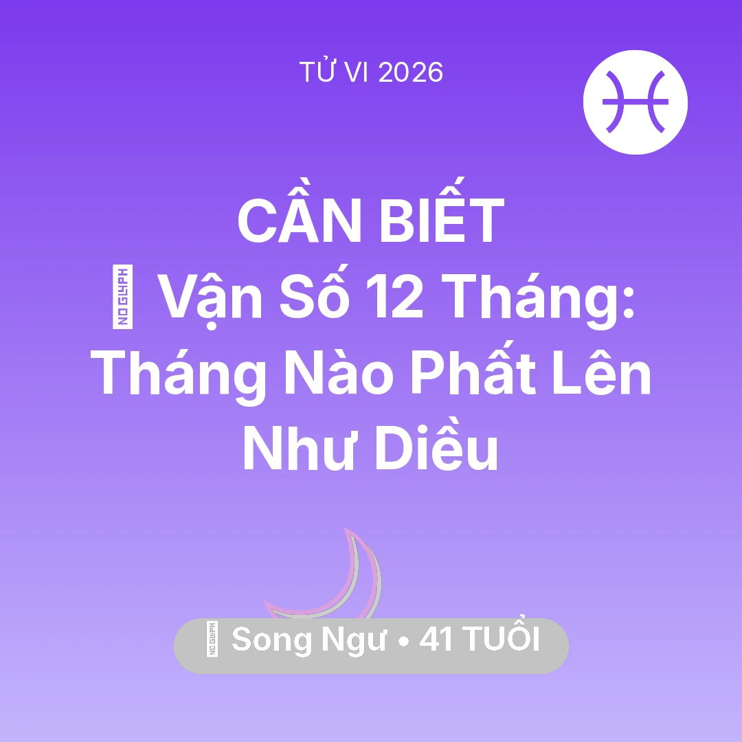 Tổng quan Vận Mệnh tuổi 41 - Tử vi Song Ngư sinh năm 1985 trong năm 2026: 📈 Vận Số 12 Tháng: Tháng Nào Song Ngư Phất Lên Như Diều