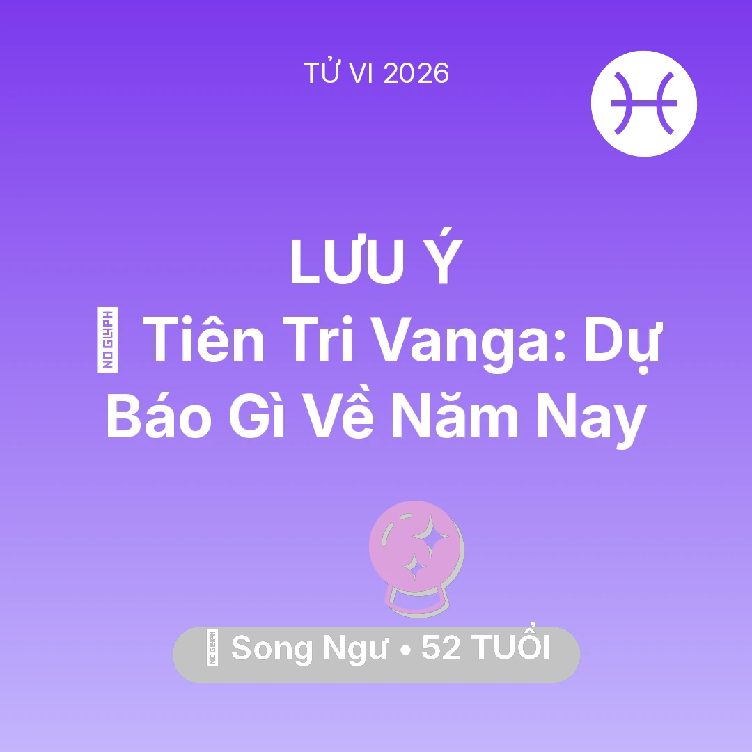 Tổng quan Vận Mệnh tuổi 52 - Vận hạn Song Ngư sinh năm 1974 trong năm (2026): 🔮 Tiên Tri Vanga: Dự Báo Gì Về Song Ngư Năm Nay