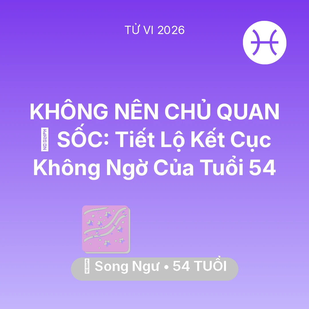 Tổng quan Vận Mệnh tuổi 54 - Tử vi Song Ngư sinh năm 1972 trong năm 2026: 😱 SỐC: Tiết Lộ Kết Cục Không Ngờ Của Song Ngư Tuổi 54