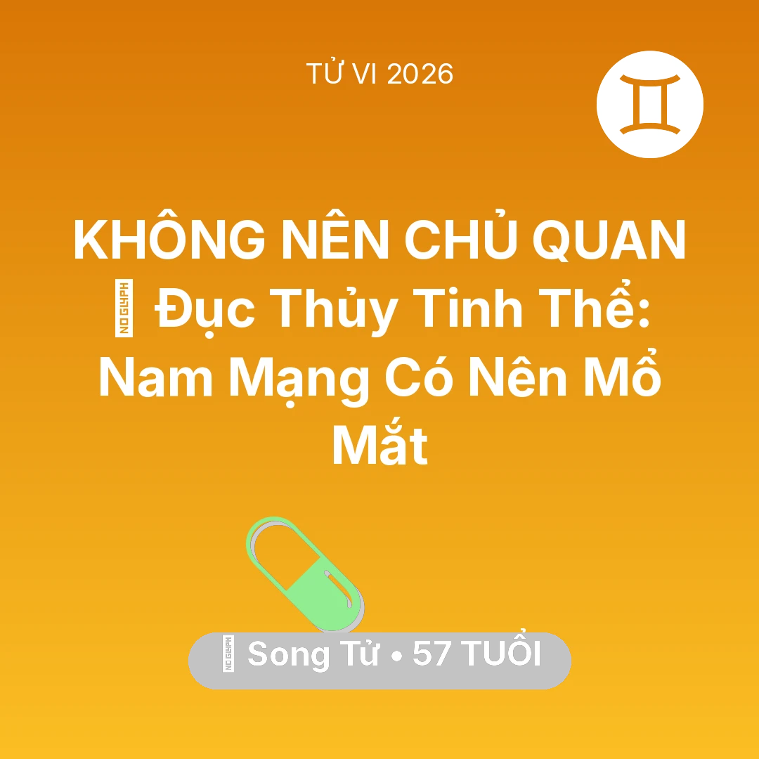 Tổng quan Sức Khỏe tuổi 57 - Tử vi Song Tử sinh năm 1969 trong năm 2026: 👀 Đục Thủy Tinh Thể: Nam Mạng Song Tử Có Nên Mổ Mắt