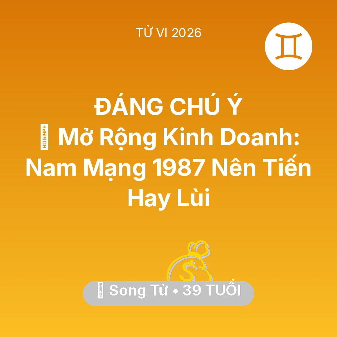 Tổng quan Tài Chính tuổi 39 - Vận hạn Song Tử sinh năm 1987 trong năm (2026): 🏭 Mở Rộng Kinh Doanh: Nam Mạng Song Tử 1987 Nên Tiến Hay Lùi