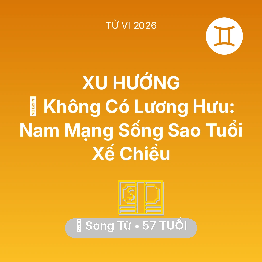 Tổng quan Tài Chính tuổi 57 - Vận hạn Song Tử sinh năm 1969 trong năm (2026): 👴 Không Có Lương Hưu: Nam Mạng Song Tử Sống Sao Tuổi Xế Chiều