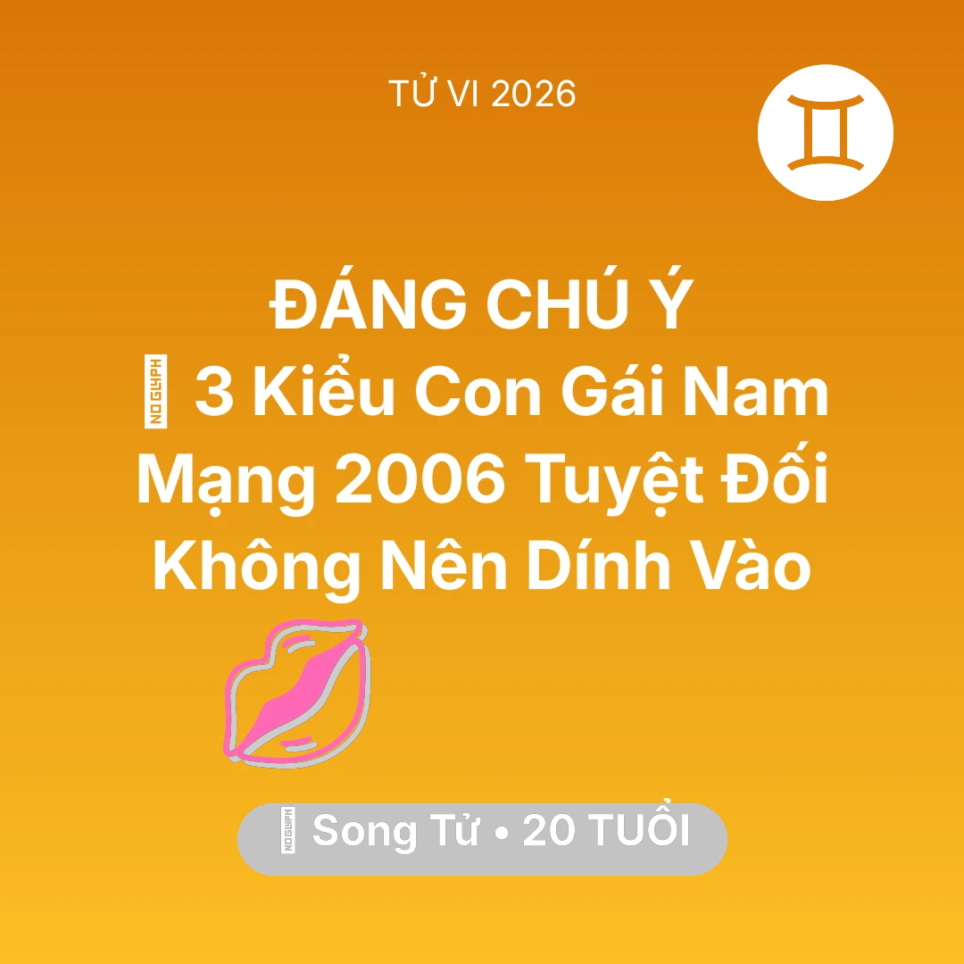 Tổng quan Tình Yêu tuổi 20 - Vận hạn Song Tử sinh năm 2006 trong năm (2026): 🚫 3 Kiểu Con Gái Nam Mạng Song Tử 2006 Tuyệt Đối Không Nên Dính Vào