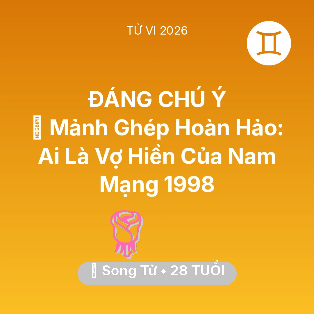 Tổng quan Tình Yêu tuổi 28 - Tử vi Song Tử sinh năm 1998 trong năm 2026: 🧩 Mảnh Ghép Hoàn Hảo: Ai Là Vợ Hiền Của Nam Mạng Song Tử 1998