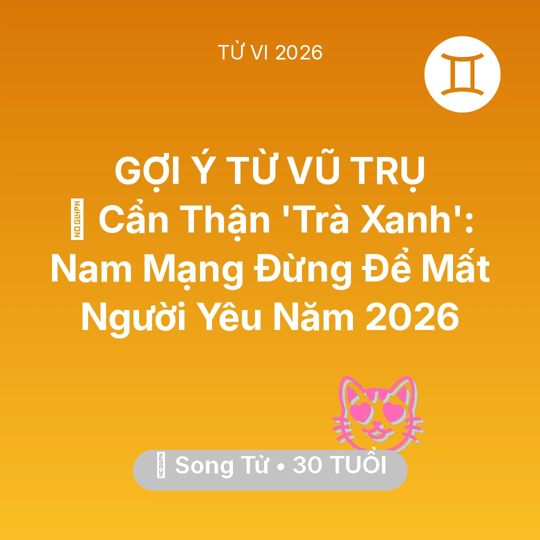 Tổng quan Tình Yêu tuổi 30 - Vận hạn Song Tử sinh năm 1996 trong năm (2026): 🚫 Cẩn Thận 'Trà Xanh': Nam Mạng Song Tử Đừng Để Mất Người Yêu Năm 2026