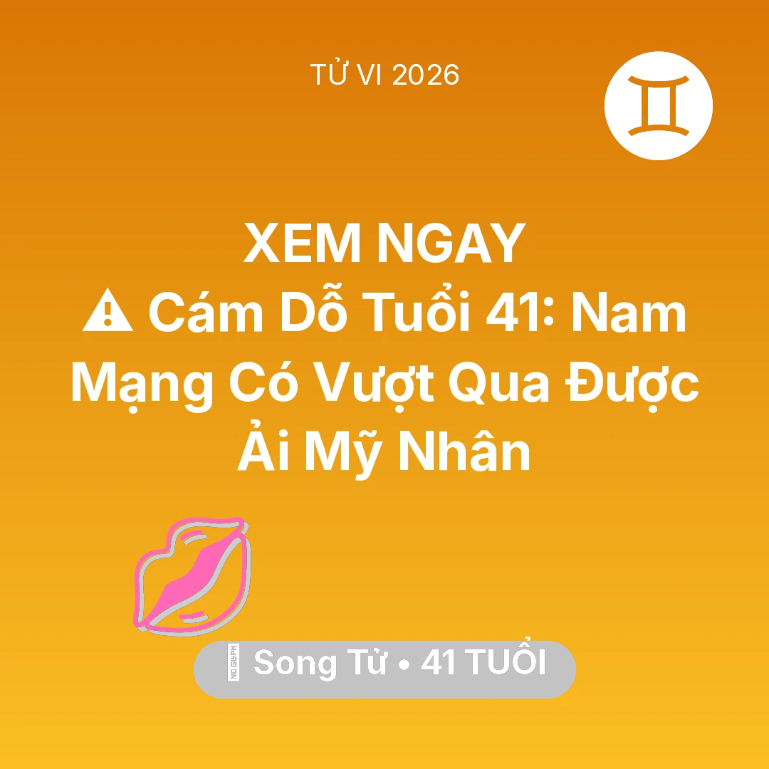 Tổng quan Tình Yêu tuổi 41 - Vận hạn Song Tử sinh năm 1985 trong năm (2026): ⚠️ Cám Dỗ Tuổi 41: Nam Mạng Song Tử Có Vượt Qua Được Ải Mỹ Nhân