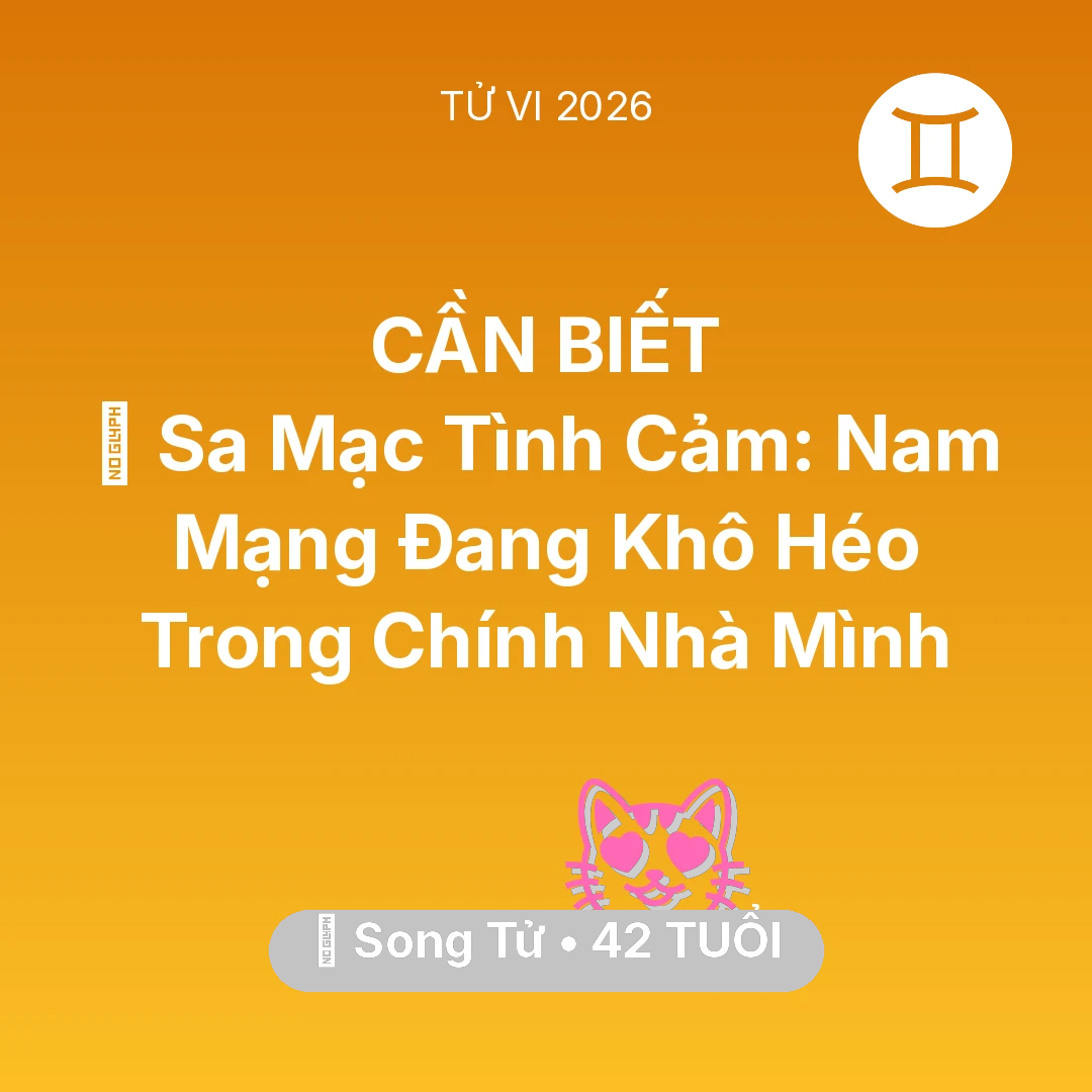 Tổng quan Tình Yêu tuổi 42 - Xem tử vi Song Tử sinh năm 1984 Nam Mạng: 🌵 Sa Mạc Tình Cảm: Nam Mạng Song Tử Đang Khô Héo Trong Chính Nhà Mình