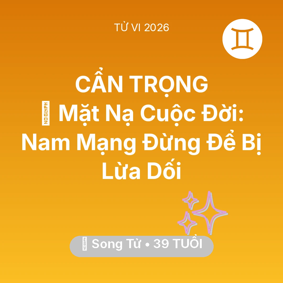 Tổng quan Vận Mệnh tuổi 39 - Vận hạn Song Tử sinh năm 1987 trong năm (2026): 🎭 Mặt Nạ Cuộc Đời: Nam Mạng Song Tử Đừng Để Bị Lừa Dối