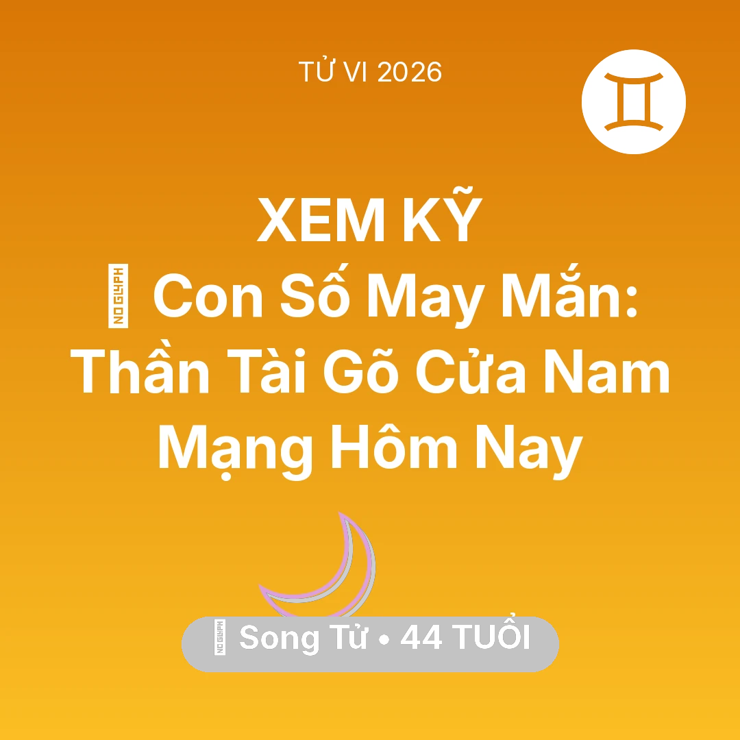 Tổng quan Vận Mệnh tuổi 44 - Vận hạn Song Tử sinh năm 1982 trong năm (2026): 🌟 Con Số May Mắn: Thần Tài Gõ Cửa Nam Mạng Song Tử Hôm Nay
