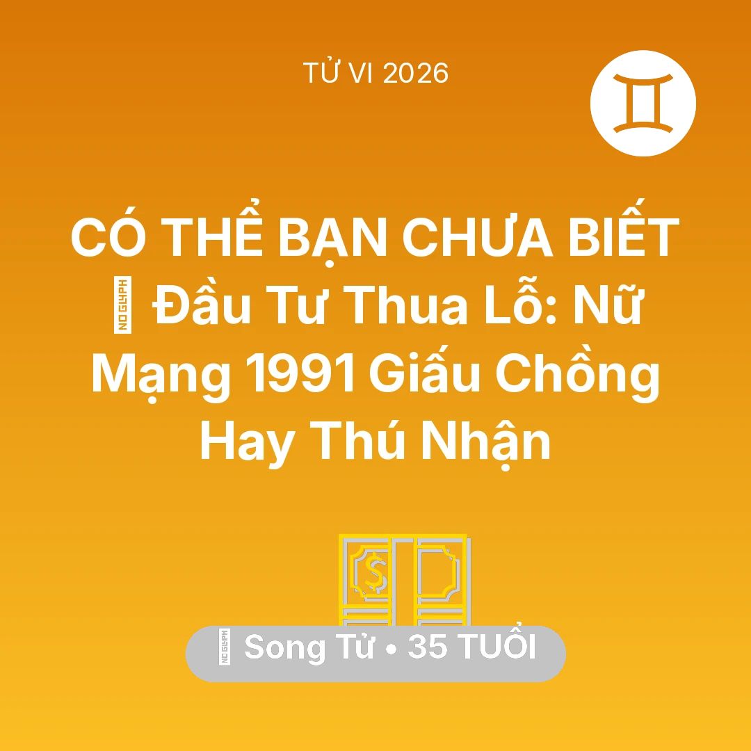 Tổng quan Tài Chính tuổi 35 - Vận hạn Song Tử sinh năm 1991 trong năm (2026): 📉 Đầu Tư Thua Lỗ: Nữ Mạng Song Tử 1991 Giấu Chồng Hay Thú Nhận