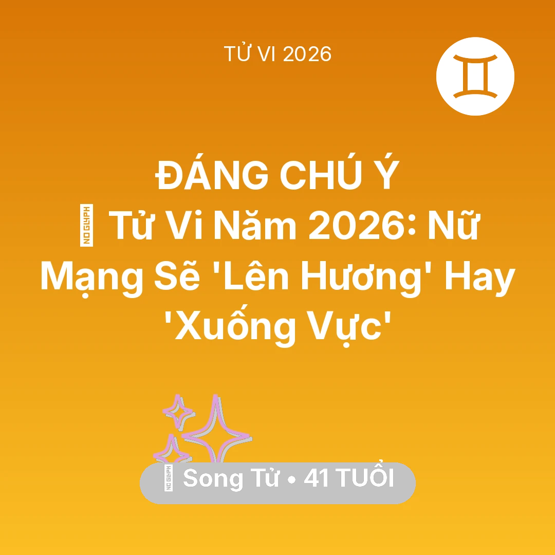 Tổng quan Vận Mệnh tuổi 41 - Tử vi Song Tử sinh năm 1985 trong năm 2026: 🔥 Tử Vi Năm 2026: Nữ Mạng Song Tử Sẽ 'Lên Hương' Hay 'Xuống Vực'