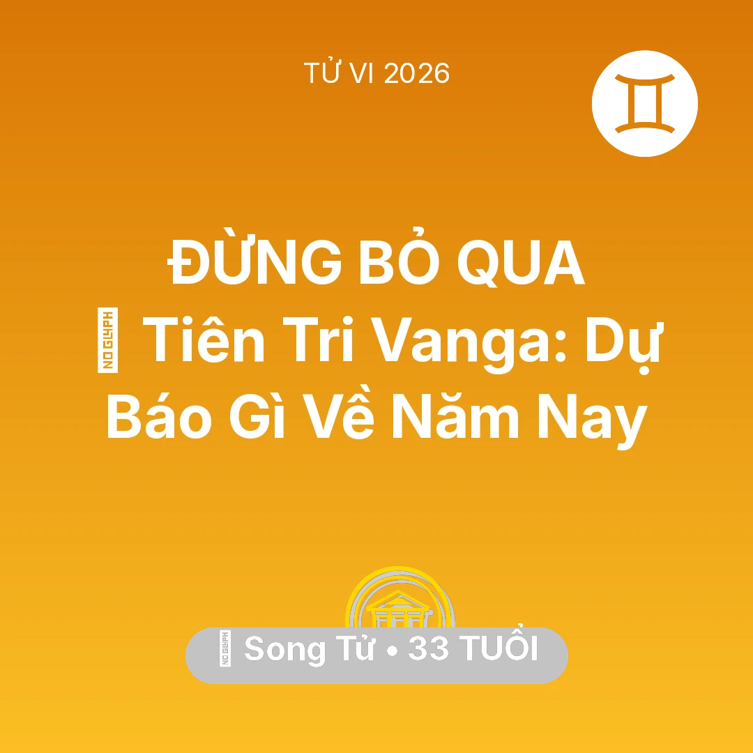 Tổng quan Tài Chính tuổi 33 - Vận hạn Song Tử sinh năm 1993 trong năm (2026): 🔮 Tiên Tri Vanga: Dự Báo Gì Về Song Tử Năm Nay