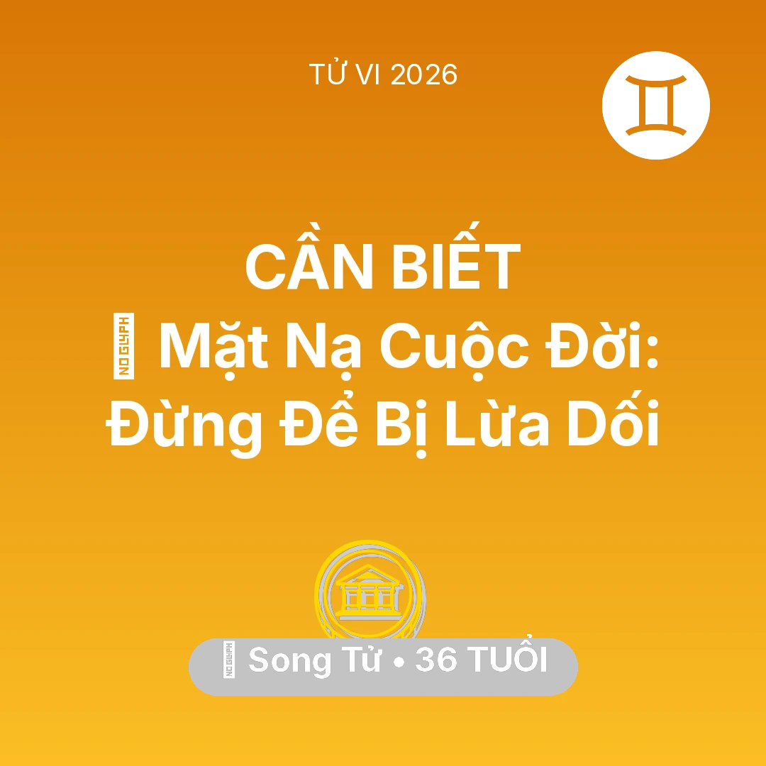 Tổng quan Tài Chính tuổi 36 - Vận hạn Song Tử sinh năm 1990 trong năm (2026): 🎭 Mặt Nạ Cuộc Đời: Song Tử Đừng Để Bị Lừa Dối