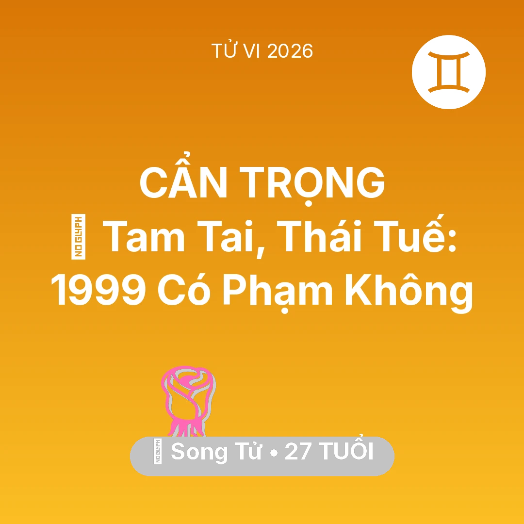 Tổng quan Tình Yêu tuổi 27 - Vận hạn Song Tử sinh năm 1999 trong năm (2026): 👹 Tam Tai, Thái Tuế: Song Tử 1999 Có Phạm Không