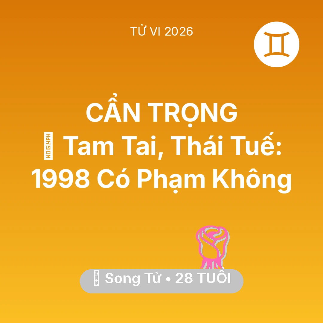 Tổng quan Tình Yêu tuổi 28 - Vận hạn Song Tử sinh năm 1998 trong năm (2026): 👹 Tam Tai, Thái Tuế: Song Tử 1998 Có Phạm Không