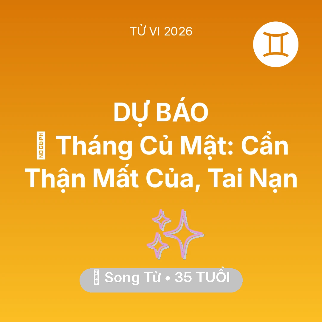 Tổng quan Vận Mệnh tuổi 35 - Vận hạn Song Tử sinh năm 1991 trong năm (2026): 🛑 Tháng Củ Mật: Song Tử Cẩn Thận Mất Của, Tai Nạn