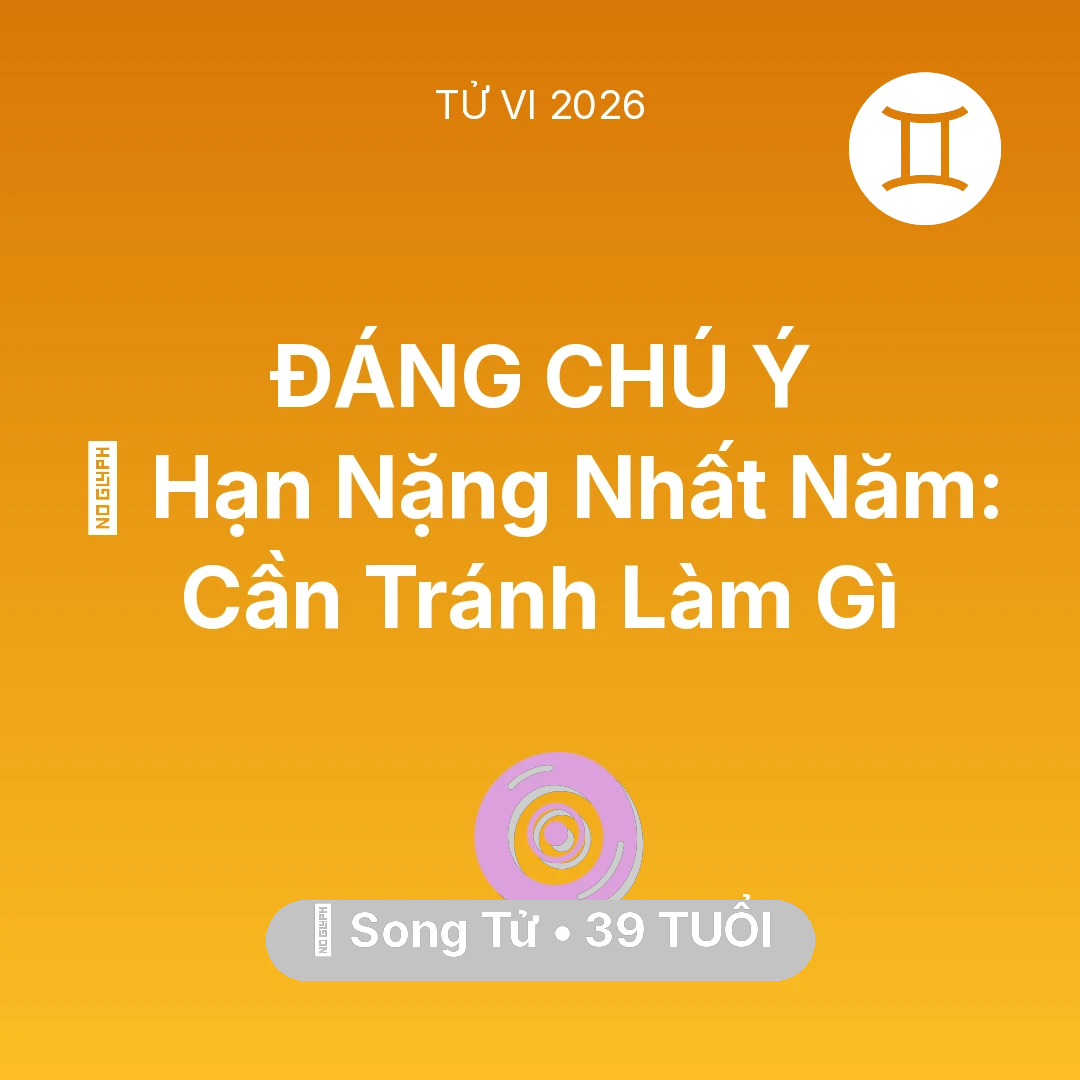 Tổng quan Vận Mệnh tuổi 39 - Tử vi Song Tử sinh năm 1987 trong năm 2026: 📉 Hạn Nặng Nhất Năm: Song Tử Cần Tránh Làm Gì