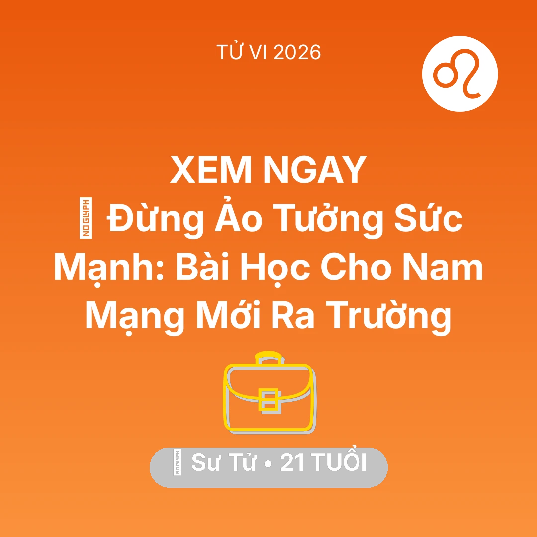 Tổng quan Sự Nghiệp tuổi 21 - Tử vi Sư Tử sinh năm 2005 trong năm 2026: 🛑 Đừng Ảo Tưởng Sức Mạnh: Bài Học Cho Nam Mạng Sư Tử Mới Ra Trường