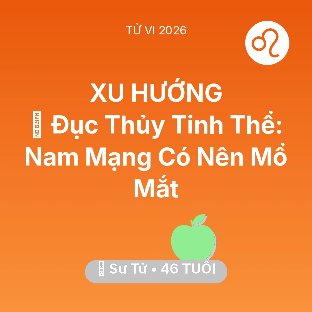 Tổng quan Sức Khỏe tuổi 46 - Tử vi Sư Tử sinh năm 1980 trong năm 2026: 👀 Đục Thủy Tinh Thể: Nam Mạng Sư Tử Có Nên Mổ Mắt