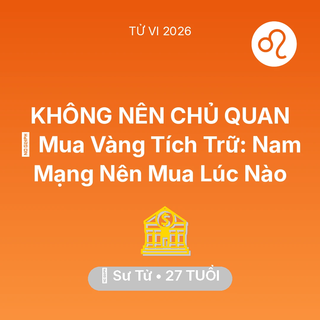 Tổng quan Tài Chính tuổi 27 - Tử vi Sư Tử sinh năm 1999 trong năm 2026: 💎 Mua Vàng Tích Trữ: Nam Mạng Sư Tử Nên Mua Lúc Nào