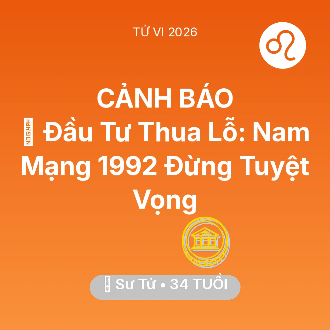 Tổng quan Tài Chính tuổi 34 - Vận hạn Sư Tử sinh năm 1992 trong năm (2026): 📉 Đầu Tư Thua Lỗ: Nam Mạng Sư Tử 1992 Đừng Tuyệt Vọng