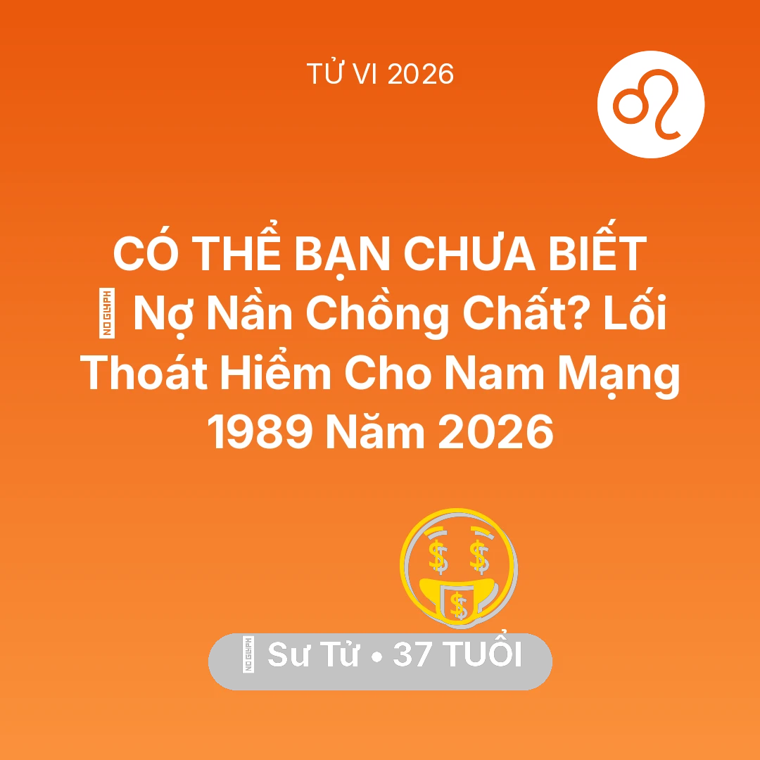 Tổng quan Tài Chính tuổi 37 - Vận hạn Sư Tử sinh năm 1989 trong năm (2026): 🏦 Nợ Nần Chồng Chất? Lối Thoát Hiểm Cho Nam Mạng Sư Tử 1989 Năm 2026