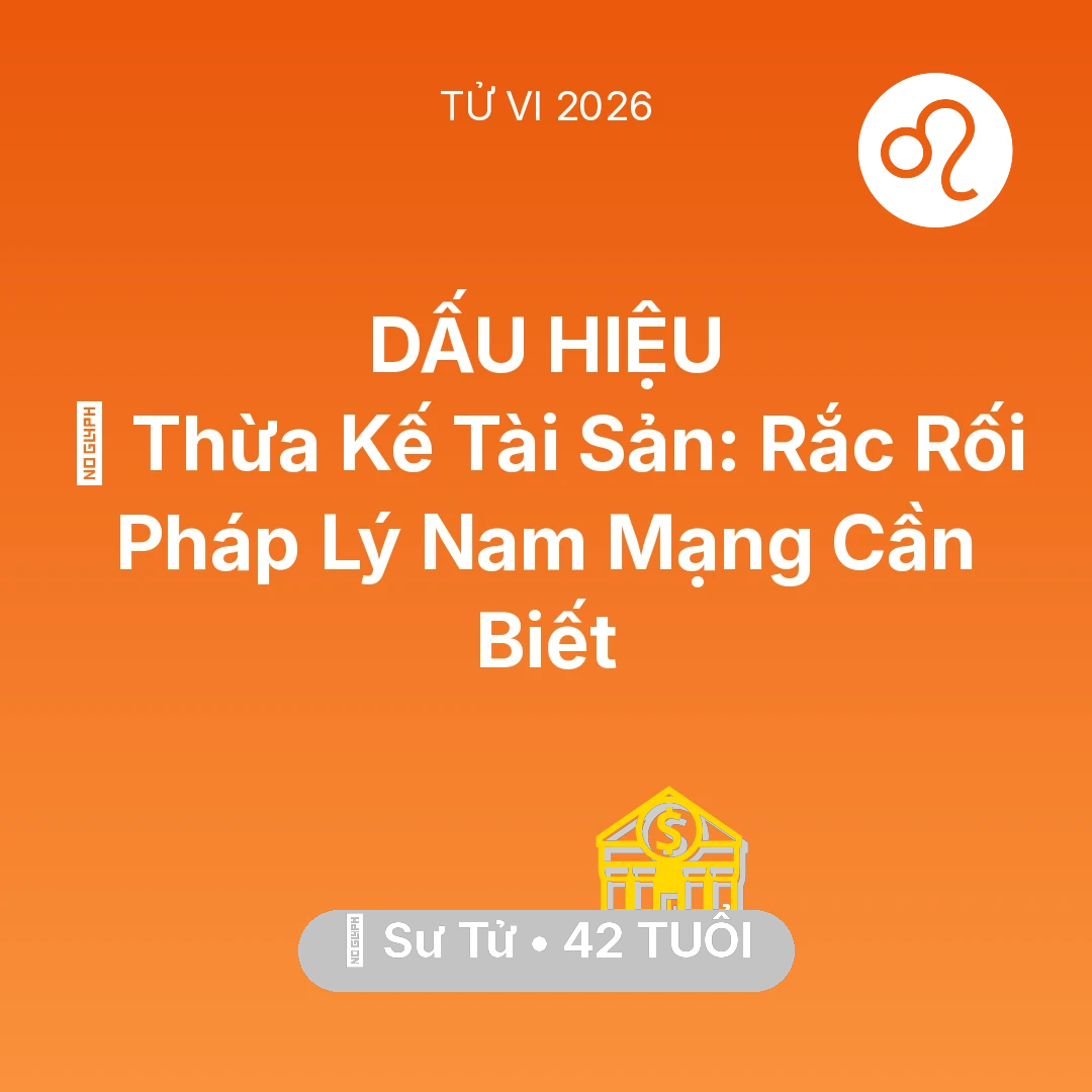 Tổng quan Tài Chính tuổi 42 - Tử vi Sư Tử sinh năm 1984 trong năm 2026: ⚖️ Thừa Kế Tài Sản: Rắc Rối Pháp Lý Nam Mạng Sư Tử Cần Biết