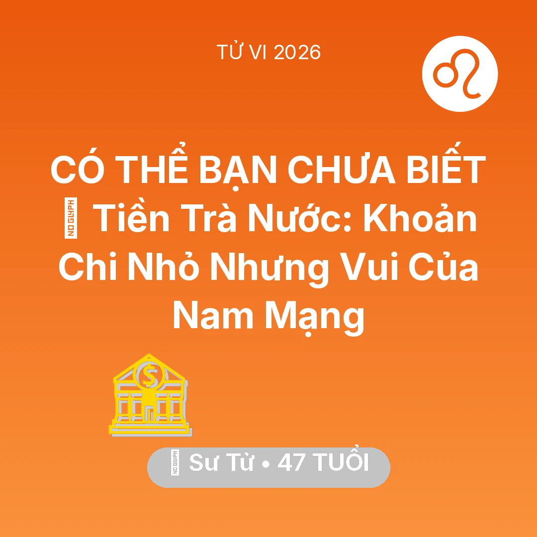 Tổng quan Tài Chính tuổi 47 - Tử vi Sư Tử sinh năm 1979 trong năm 2026: 🍵 Tiền Trà Nước: Khoản Chi Nhỏ Nhưng Vui Của Nam Mạng Sư Tử