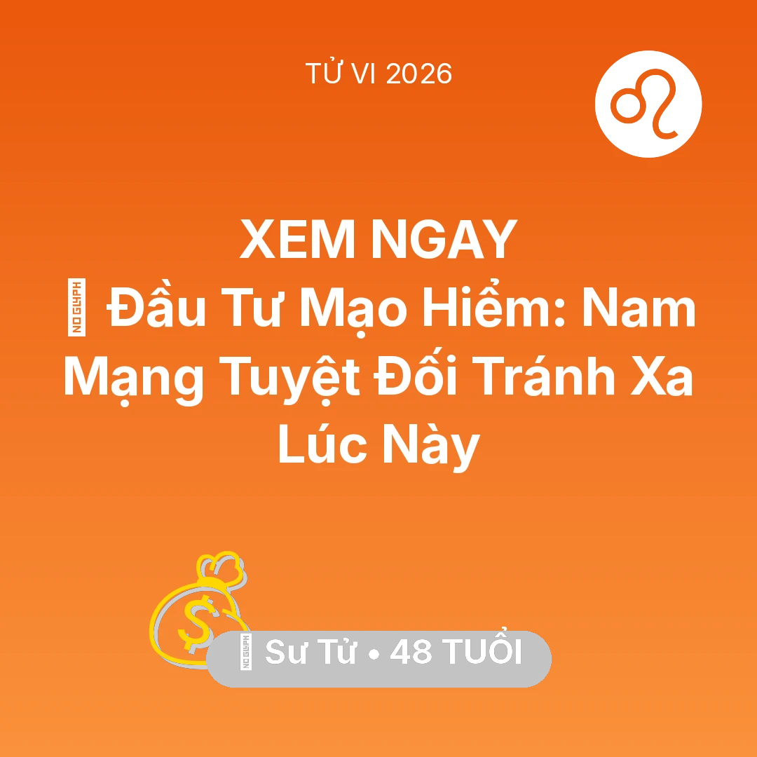 Tổng quan Tài Chính tuổi 48 - Vận hạn Sư Tử sinh năm 1978 trong năm (2026): 📉 Đầu Tư Mạo Hiểm: Nam Mạng Sư Tử Tuyệt Đối Tránh Xa Lúc Này