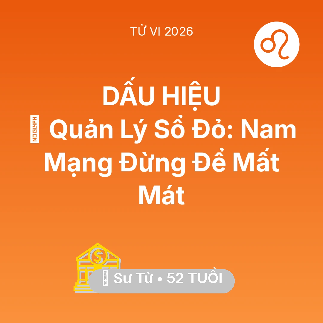 Tổng quan Tài Chính tuổi 52 - Vận hạn Sư Tử sinh năm 1974 trong năm (2026): 📜 Quản Lý Sổ Đỏ: Nam Mạng Sư Tử Đừng Để Mất Mát