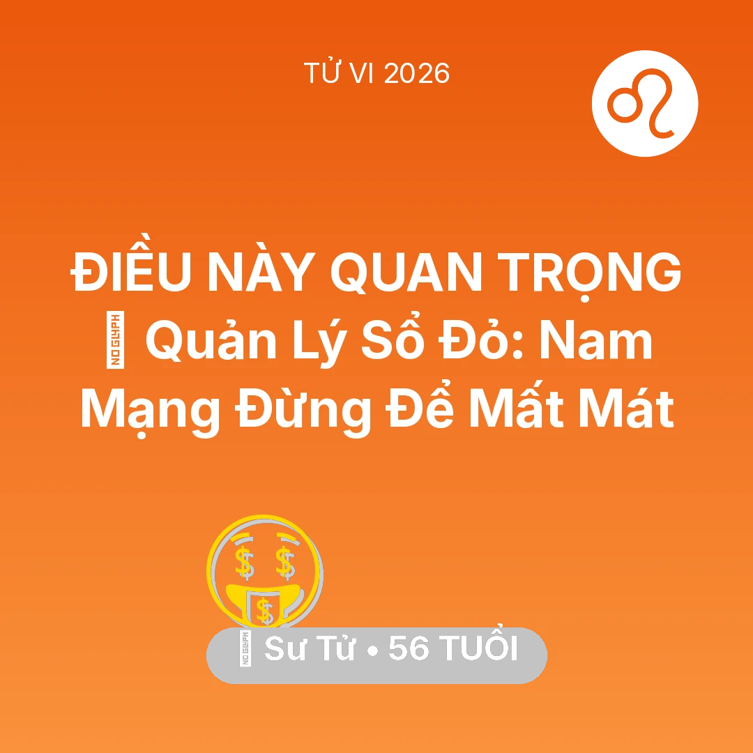 Tổng quan Tài Chính tuổi 56 - Vận hạn Sư Tử sinh năm 1970 trong năm (2026): 📜 Quản Lý Sổ Đỏ: Nam Mạng Sư Tử Đừng Để Mất Mát