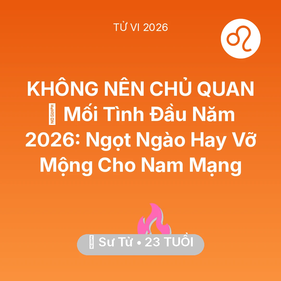 Tổng quan Tình Yêu tuổi 23 - Tử vi Sư Tử sinh năm 2003 trong năm 2026: 😭 Mối Tình Đầu Năm 2026: Ngọt Ngào Hay Vỡ Mộng Cho Nam Mạng Sư Tử