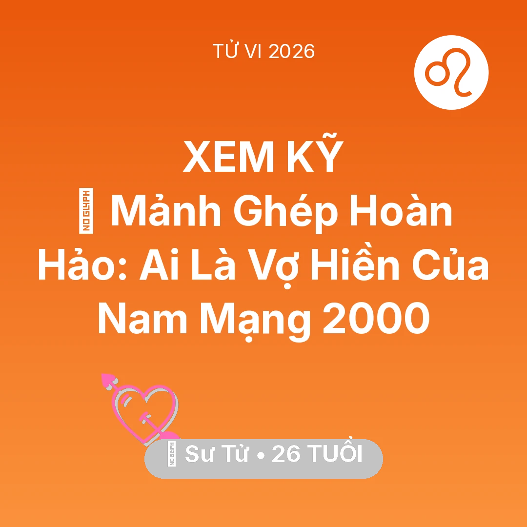 Tổng quan Tình Yêu tuổi 26 - Tử vi Sư Tử sinh năm 2000 trong năm 2026: 🧩 Mảnh Ghép Hoàn Hảo: Ai Là Vợ Hiền Của Nam Mạng Sư Tử 2000