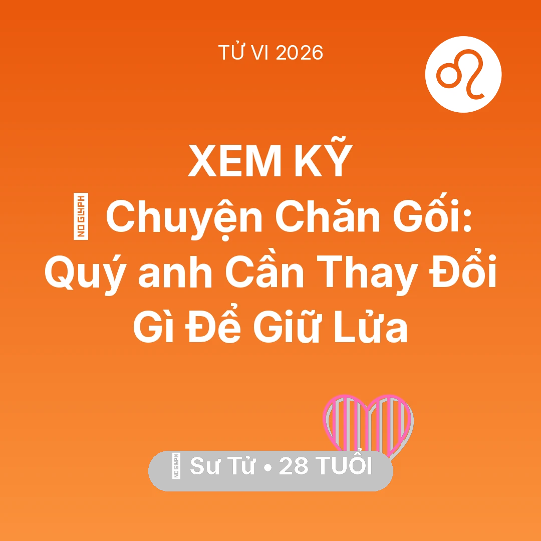 Tổng quan Tình Yêu tuổi 28 - Tử vi Sư Tử sinh năm 1998 trong năm 2026: 🛌 Chuyện Chăn Gối: Quý anh Sư Tử Cần Thay Đổi Gì Để Giữ Lửa
