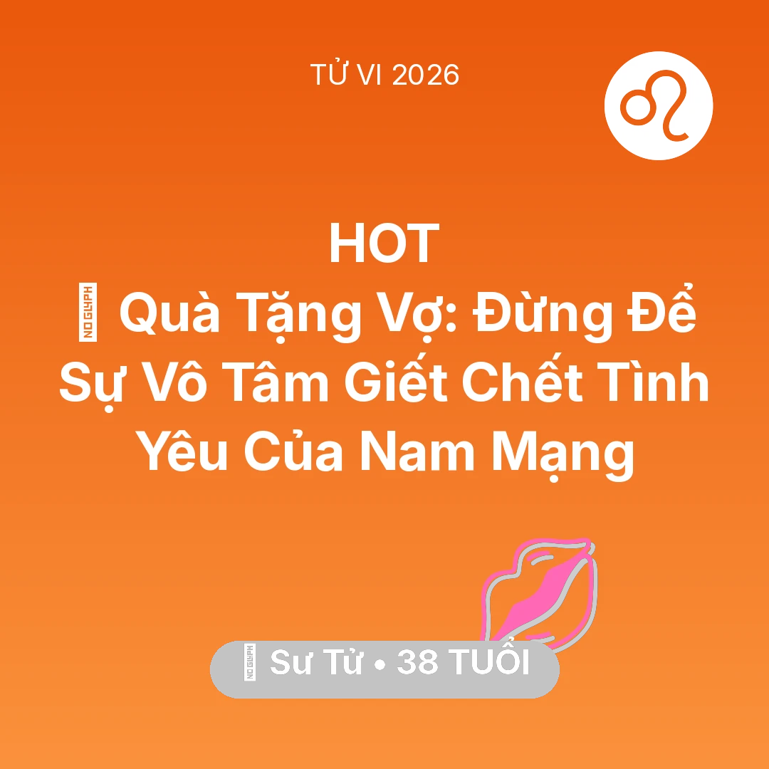Tổng quan Tình Yêu tuổi 38 - Xem tử vi Sư Tử sinh năm 1988 Nam Mạng: 🎁 Quà Tặng Vợ: Đừng Để Sự Vô Tâm Giết Chết Tình Yêu Của Nam Mạng Sư Tử